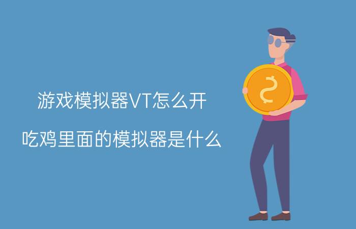 游戏模拟器VT怎么开 吃鸡里面的模拟器是什么？